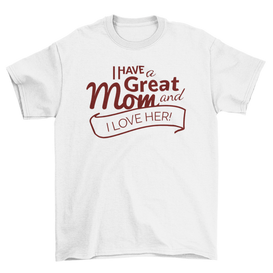 I Have a Great Mom T-Shirt, Comfortable Soft Cotton Tee for Celebrating Mom, Perfect Mother's Day Gift